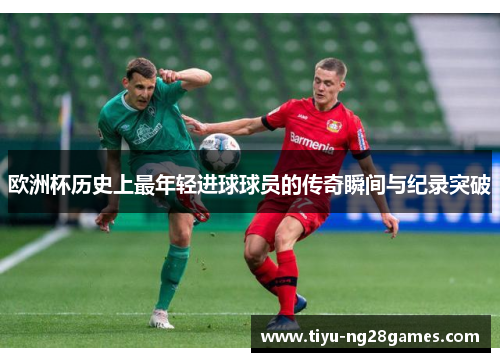 欧洲杯历史上最年轻进球球员的传奇瞬间与纪录突破