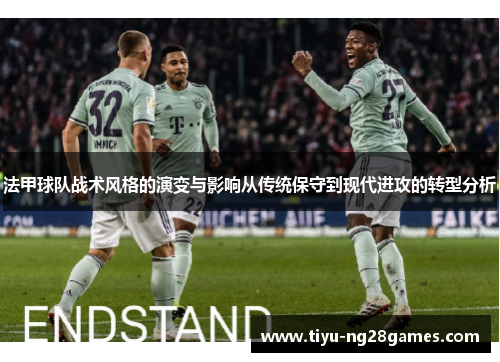 法甲球队战术风格的演变与影响从传统保守到现代进攻的转型分析