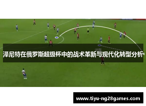 泽尼特在俄罗斯超级杯中的战术革新与现代化转型分析