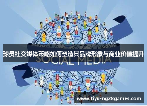 球员社交媒体策略如何塑造其品牌形象与商业价值提升