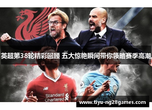 英超第38轮精彩回顾 五大惊艳瞬间带你领略赛季高潮