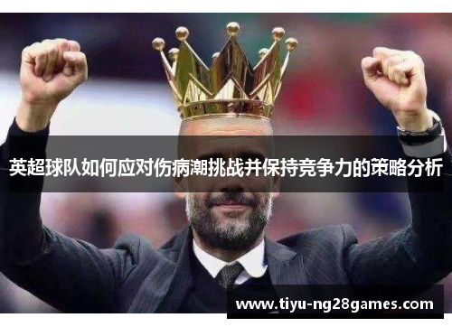 英超球队如何应对伤病潮挑战并保持竞争力的策略分析 英超球队如何应对伤病潮挑战并保持竞争力的策略分析