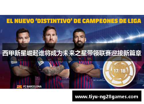 西甲新星崛起谁将成为未来之星带领联赛迎接新篇章 西甲新星崛起谁将成为未来之星带领联赛迎接新篇章