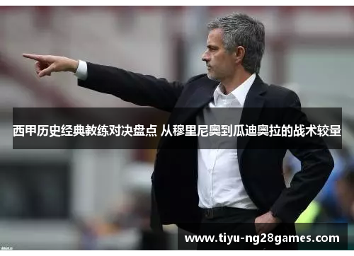 西甲历史经典教练对决盘点 从穆里尼奥到瓜迪奥拉的战术较量