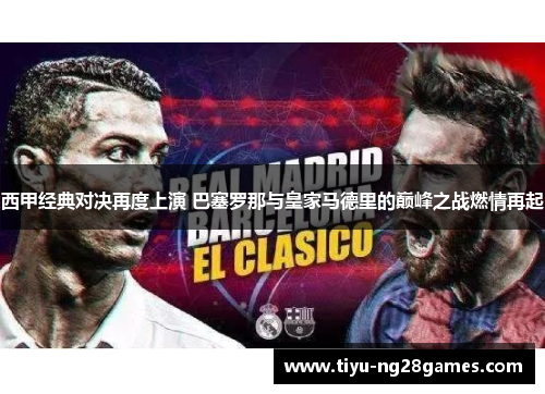 西甲经典对决再度上演 巴塞罗那与皇家马德里的巅峰之战燃情再起 西甲经典对决再度上演 巴塞罗那与皇家马德里的巅峰之战燃情再起