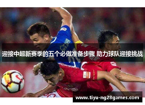 迎接中超新赛季的五个必做准备步骤 助力球队迎接挑战
