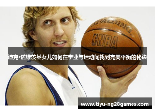 迪克·诺维茨基女儿如何在学业与运动间找到完美平衡的秘诀