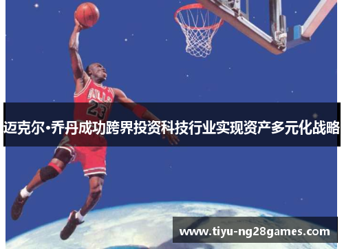 迈克尔·乔丹成功跨界投资科技行业实现资产多元化战略