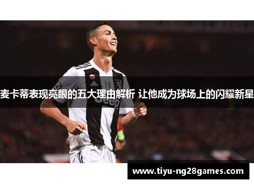 麦卡蒂表现亮眼的五大理由解析 让他成为球场上的闪耀新星 麦卡蒂表现亮眼的五大理由解析 让他成为球场上的闪耀新星
